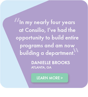 In my nearly four years at Consilio, I've had the opportunity to build entire programs and am now building a department - Danielle Brooks, Atlanta GA